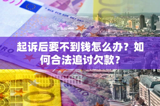 济南起诉后要不到钱怎么办？如何合法追讨欠款？
