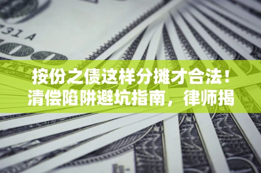 济南按份之债这样分摊才合法！清偿陷阱避坑指南，律师揭秘关键条款