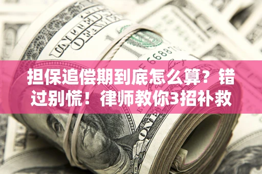 济南担保追偿期到底怎么算？错过别慌！律师教你3招补救