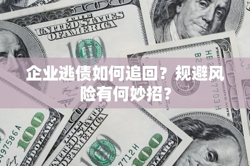 济南企业逃债如何追回？规避风险有何妙招？