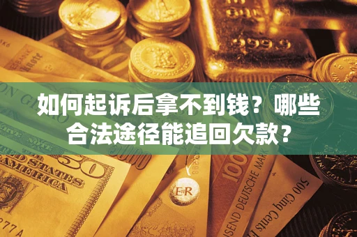 济南如何起诉后拿不到钱？哪些合法途径能追回欠款？