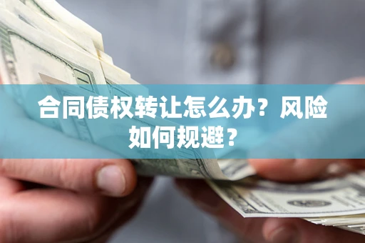 济南合同债权转让怎么办？风险如何规避？