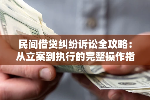 济南民间借贷纠纷诉讼全攻略：从立案到执行的完整操作指南