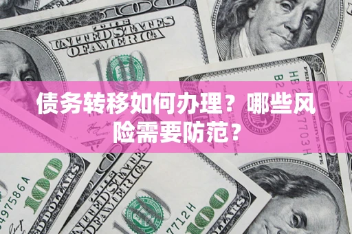济南债务转移如何办理？哪些风险需要防范？