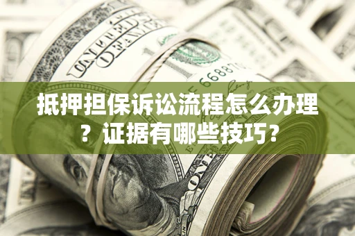 济南抵押担保诉讼流程怎么办理？证据有哪些技巧？