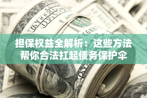济南担保权益全解析：这些方法帮你合法扛起债务保护伞