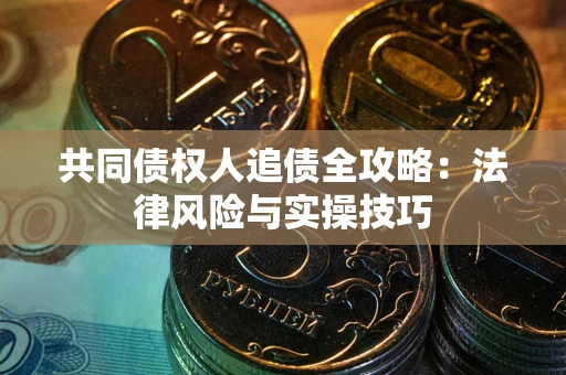 济南共同债权人追债全攻略：法律风险与实操技巧