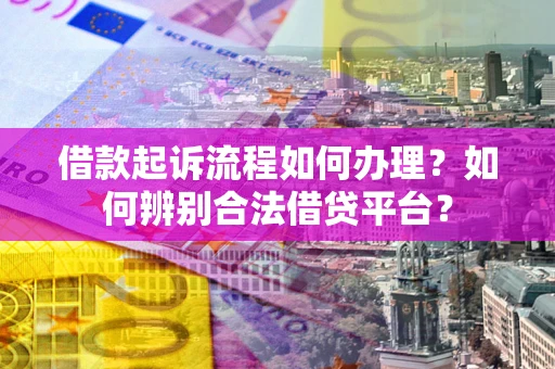 济南借款起诉流程如何办理？如何辨别合法借贷平台？
