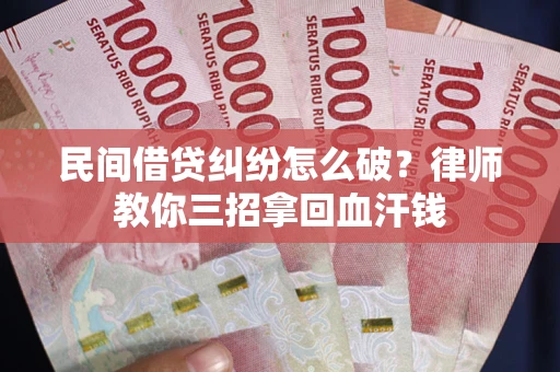 济南民间借贷纠纷怎么破？律师教你三招拿回血汗钱