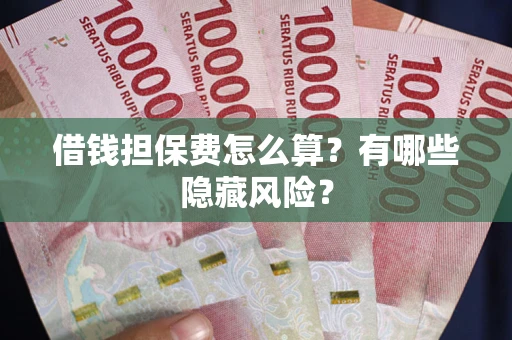 济南借钱担保费怎么算？有哪些隐藏风险？