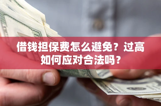 济南借钱担保费怎么避免？过高如何应对合法吗？