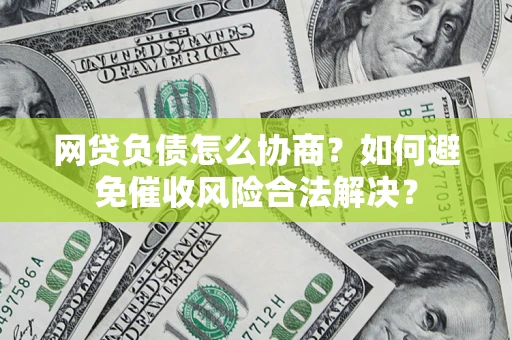 济南网贷负债怎么协商？如何避免催收风险合法解决？