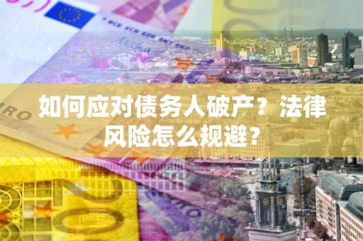 济南如何应对债务人破产？法律风险怎么规避？
