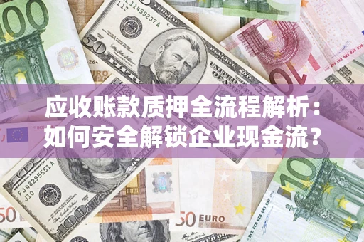 济南应收账款质押全流程解析：如何安全解锁企业现金流？