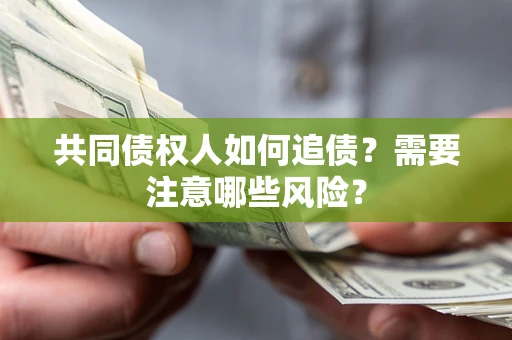 济南共同债权人如何追债？需要注意哪些风险？