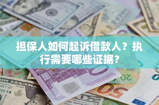 济南担保人如何起诉借款人？执行需要哪些证据？