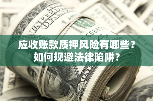 济南应收账款质押风险有哪些？如何规避法律陷阱？