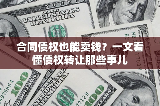 济南合同债权也能卖钱？一文看懂债权转让那些事儿