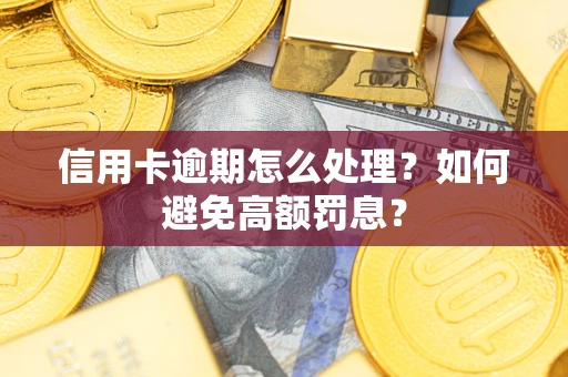 济南信用卡逾期怎么处理？如何避免高额罚息？