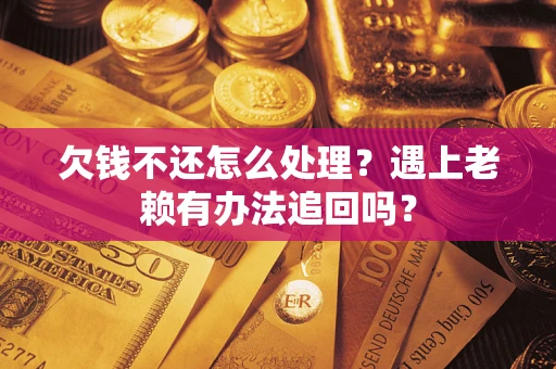济南欠钱不还怎么处理？遇上老赖有办法追回吗？