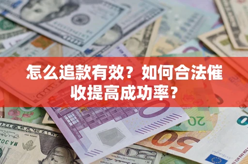 济南怎么追款有效？如何合法催收提高成功率？