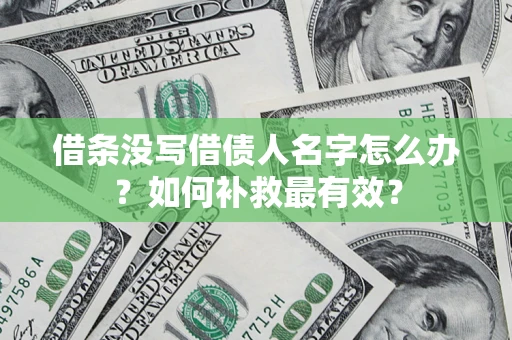 济南借条没写借债人名字怎么办？如何补救最有效？