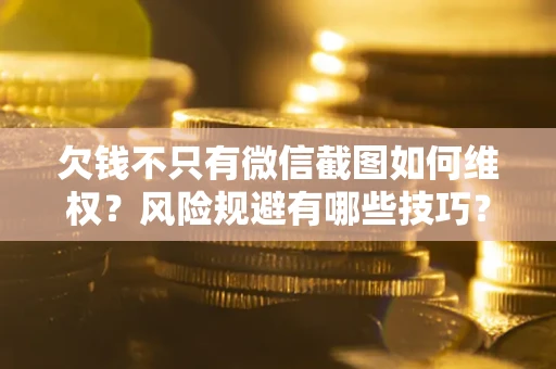 济南欠钱不只有微信截图如何维权？风险规避有哪些技巧？