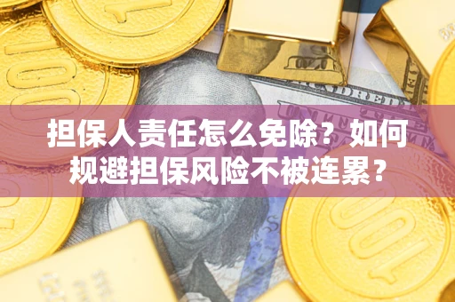 济南担保人责任怎么免除？如何规避担保风险不被连累？