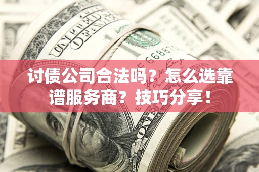 济南讨债公司合法吗？怎么选靠谱服务商？技巧分享！