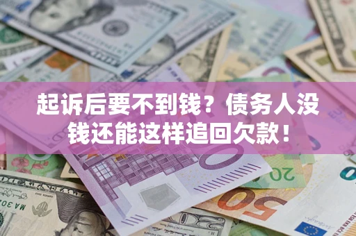 济南起诉后要不到钱？债务人没钱还能这样追回欠款！