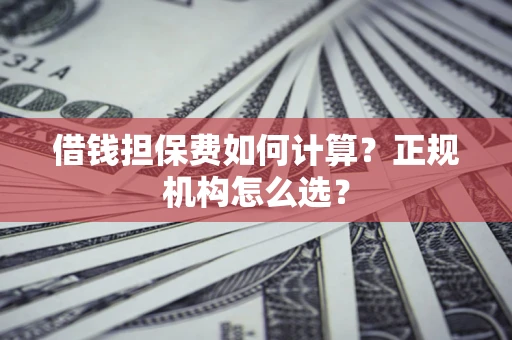 济南借钱担保费如何计算？正规机构怎么选？