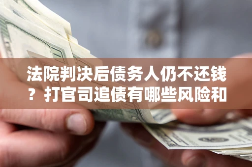 济南法院判决后债务人仍不还钱？打官司追债有哪些风险和技巧？