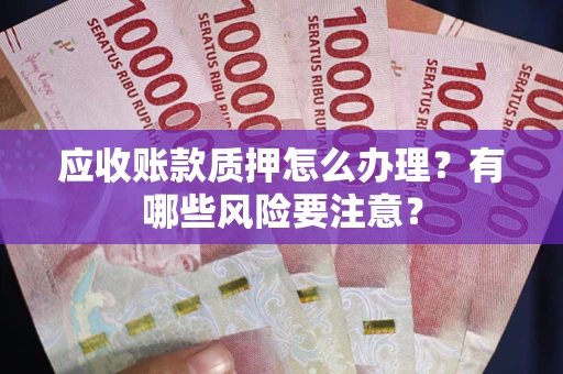 济南应收账款质押怎么办理？有哪些风险要注意？