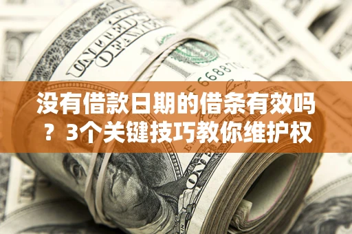 济南没有借款日期的借条有效吗？3个关键技巧教你维护权益