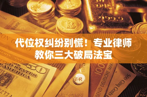 济南代位权纠纷别慌！专业律师教你三大破局法宝