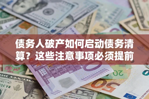 济南债务人破产如何启动债务清算？这些注意事项必须提前知道