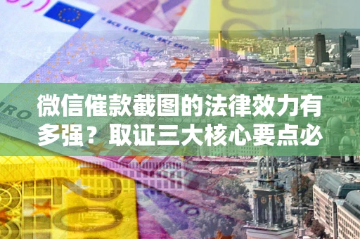 济南微信催款截图的法律效力有多强？取证三大核心要点必须知道！
