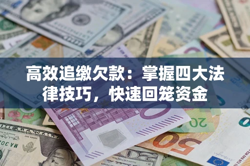 济南高效追缴欠款：掌握四大法律技巧，快速回笼资金