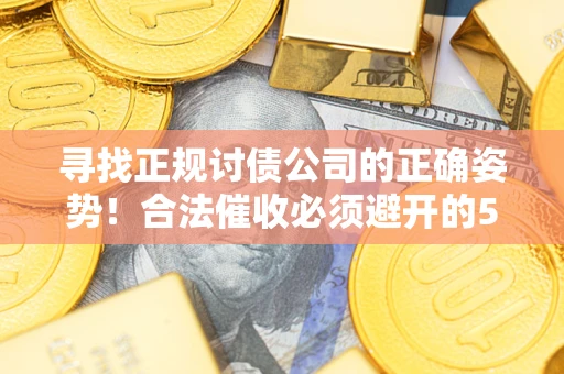 济南寻找正规讨债公司的正确姿势！合法催收必须避开的5大雷区