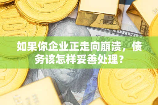 济南如果你企业正走向崩溃，债务该怎样妥善处理？