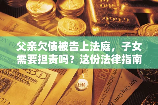 济南父亲欠债被告上法庭，子女需要担责吗？这份法律指南必须看完