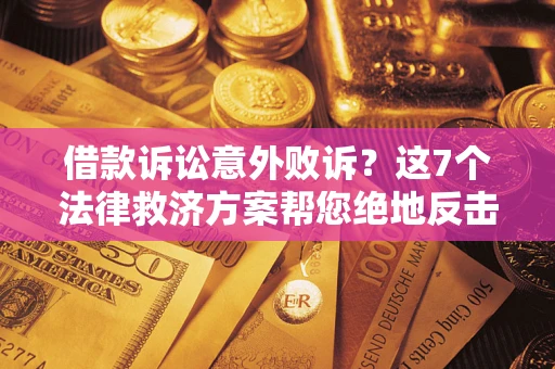 济南借款诉讼意外败诉？这7个法律救济方案帮您绝地反击！