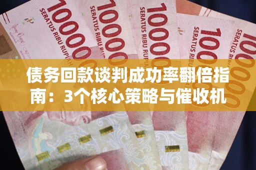 济南债务回款谈判成功率翻倍指南：3个核心策略与催收机构避坑法则