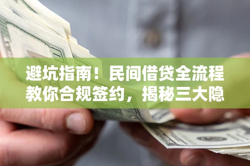 济南避坑指南！民间借贷全流程教你合规签约，揭秘三大隐形陷阱