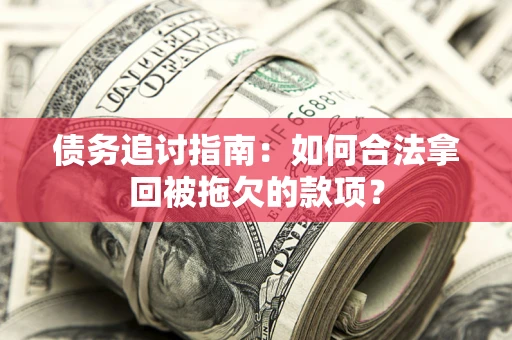 济南债务追讨指南：如何合法拿回被拖欠的款项？