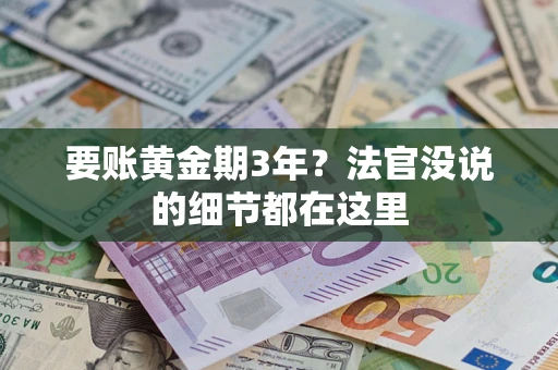 济南要账黄金期3年？法官没说的细节都在这里