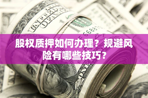 济南股权质押如何办理？规避风险有哪些技巧？