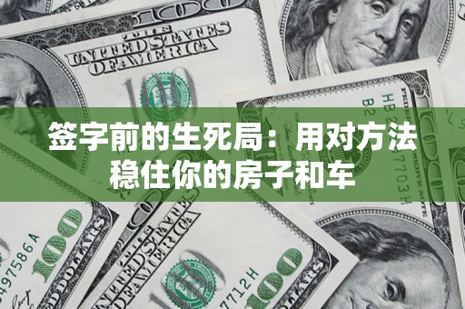 济南签字前的生死局：用对方法稳住你的房子和车