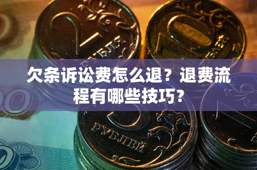 济南欠条诉讼费怎么退？退费流程有哪些技巧？