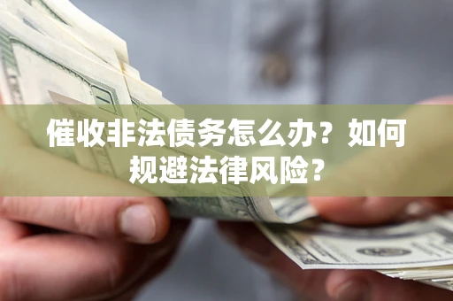济南催收非法债务怎么办？如何规避法律风险？